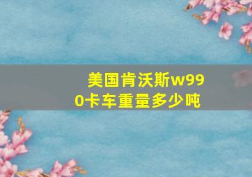 美国肯沃斯w990卡车重量多少吨