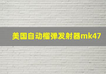 美国自动榴弹发射器mk47