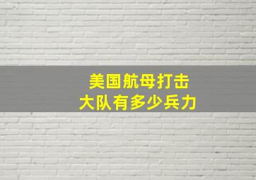 美国航母打击大队有多少兵力