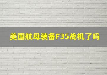 美国航母装备F35战机了吗