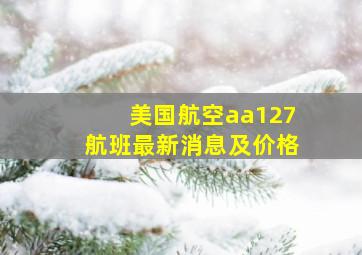 美国航空aa127航班最新消息及价格