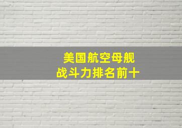 美国航空母舰战斗力排名前十