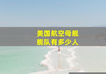 美国航空母舰舰队有多少人