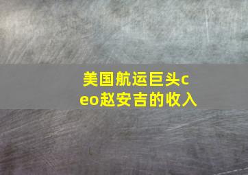 美国航运巨头ceo赵安吉的收入