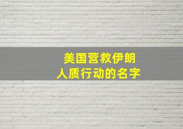 美国营救伊朗人质行动的名字