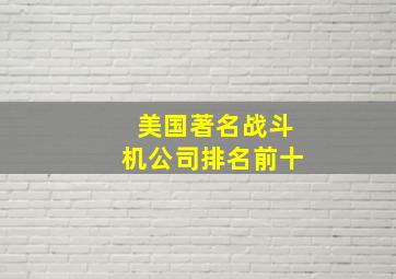 美国著名战斗机公司排名前十