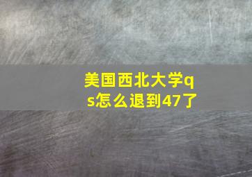 美国西北大学qs怎么退到47了