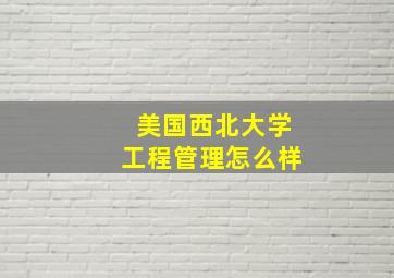 美国西北大学工程管理怎么样