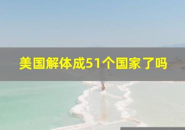 美国解体成51个国家了吗