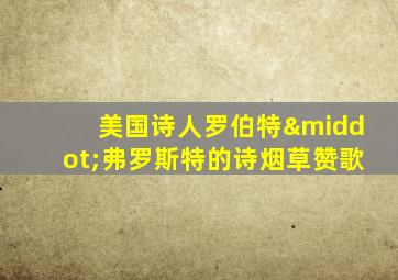 美国诗人罗伯特·弗罗斯特的诗烟草赞歌