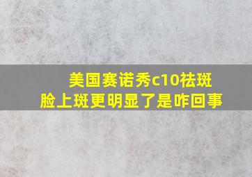 美国赛诺秀c10祛斑脸上斑更明显了是咋回事