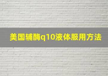 美国辅酶q10液体服用方法