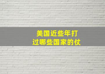 美国近些年打过哪些国家的仗