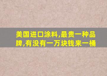 美国进口涂料,最贵一种品牌,有没有一万块钱来一桶