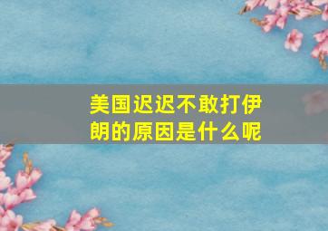 美国迟迟不敢打伊朗的原因是什么呢