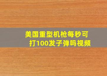 美国重型机枪每秒可打100发子弹吗视频