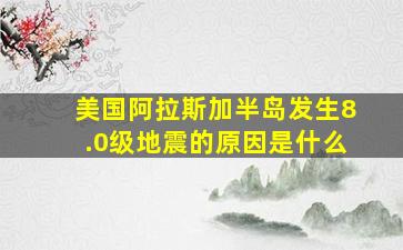 美国阿拉斯加半岛发生8.0级地震的原因是什么