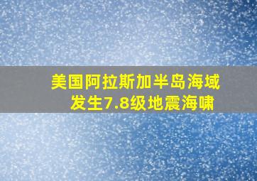 美国阿拉斯加半岛海域发生7.8级地震海啸