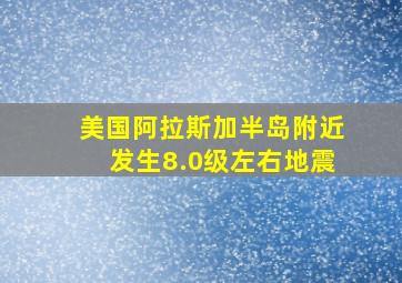 美国阿拉斯加半岛附近发生8.0级左右地震