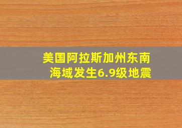 美国阿拉斯加州东南海域发生6.9级地震