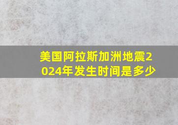 美国阿拉斯加洲地震2024年发生时间是多少