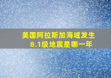 美国阿拉斯加海域发生8.1级地震是哪一年