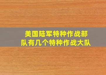 美国陆军特种作战部队有几个特种作战大队