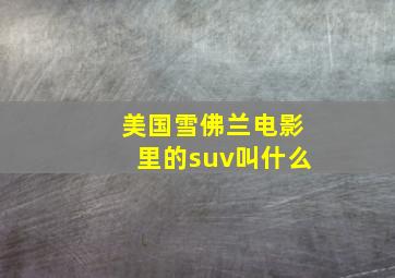 美国雪佛兰电影里的suv叫什么