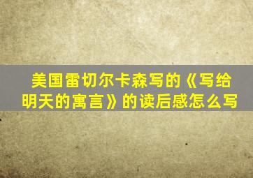 美国雷切尔卡森写的《写给明天的寓言》的读后感怎么写