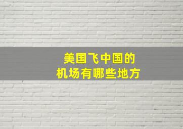 美国飞中国的机场有哪些地方