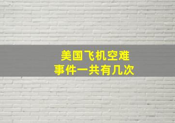 美国飞机空难事件一共有几次