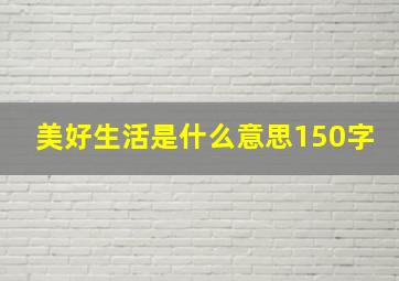 美好生活是什么意思150字