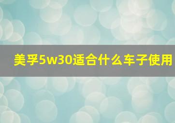 美孚5w30适合什么车子使用