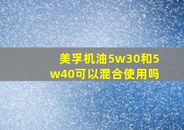 美孚机油5w30和5w40可以混合使用吗