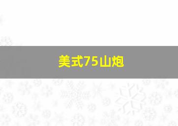 美式75山炮