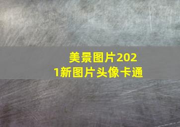 美景图片2021新图片头像卡通