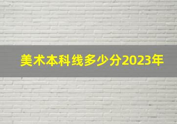 美术本科线多少分2023年