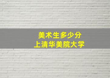 美术生多少分上清华美院大学