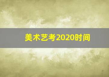 美术艺考2020时间