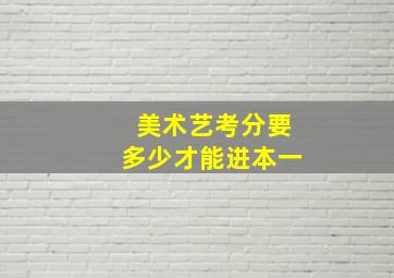 美术艺考分要多少才能进本一