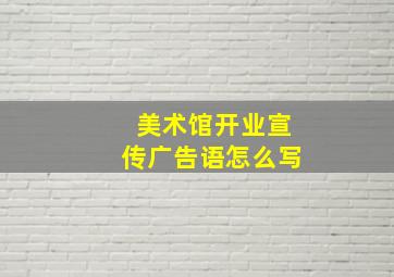 美术馆开业宣传广告语怎么写