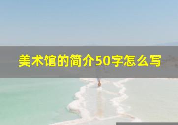 美术馆的简介50字怎么写