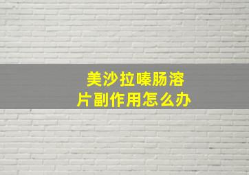 美沙拉嗪肠溶片副作用怎么办