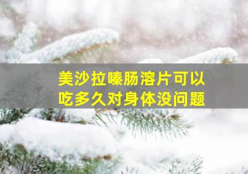 美沙拉嗪肠溶片可以吃多久对身体没问题