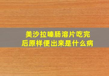 美沙拉嗪肠溶片吃完后原样便出来是什么病