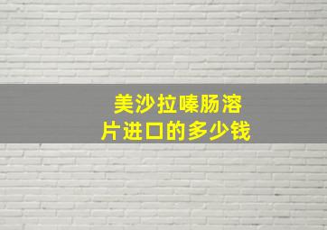 美沙拉嗪肠溶片进口的多少钱