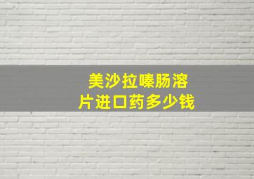 美沙拉嗪肠溶片进口药多少钱