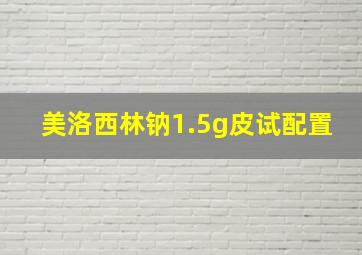 美洛西林钠1.5g皮试配置