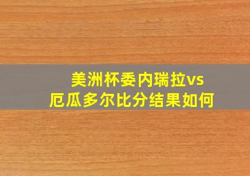 美洲杯委内瑞拉vs厄瓜多尔比分结果如何