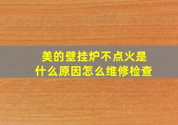 美的壁挂炉不点火是什么原因怎么维修检查